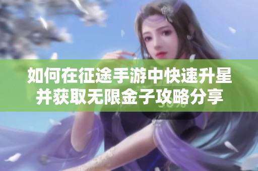 如何在征途手游中快速升星并获取无限金子攻略分享