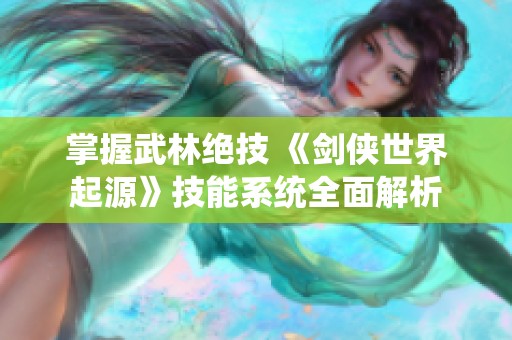 掌握武林绝技 《剑侠世界起源》技能系统全面解析