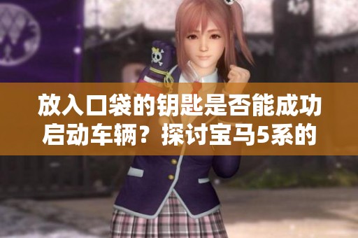 放入口袋的钥匙是否能成功启动车辆？探讨宝马5系的秘密
