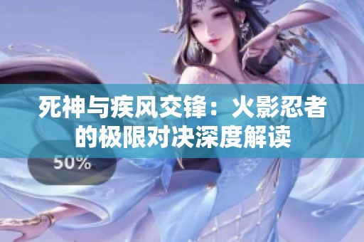 死神与疾风交锋：火影忍者的极限对决深度解读
