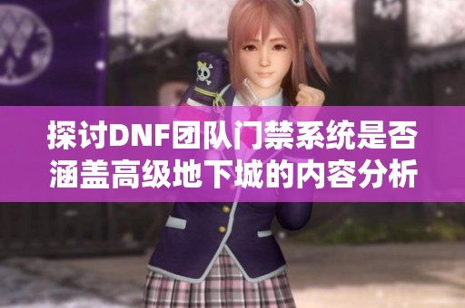 探讨DNF团队门禁系统是否涵盖高级地下城的内容分析