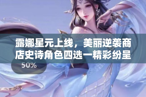 露娜星元上线，美丽逆袭商店史诗角色四选一精彩纷呈