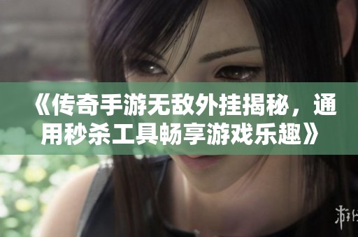 《传奇手游无敌外挂揭秘，通用秒杀工具畅享游戏乐趣》