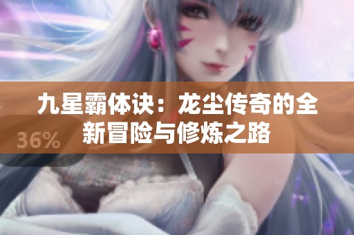 九星霸体诀：龙尘传奇的全新冒险与修炼之路