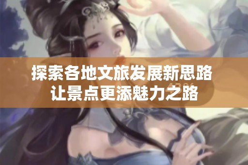 探索各地文旅发展新思路 让景点更添魅力之路