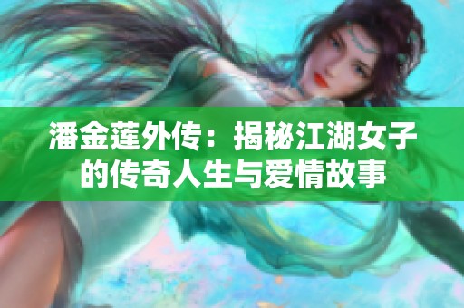 潘金莲外传：揭秘江湖女子的传奇人生与爱情故事
