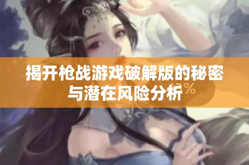 揭开枪战游戏破解版的秘密与潜在风险分析