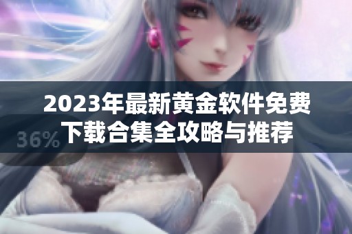 2023年最新黄金软件免费下载合集全攻略与推荐