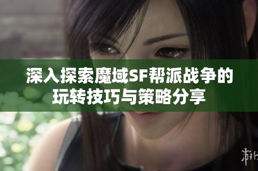 深入探索魔域SF帮派战争的玩转技巧与策略分享