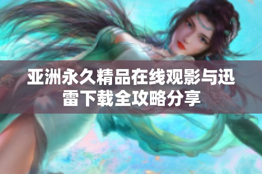 亚洲永久精品在线观影与迅雷下载全攻略分享