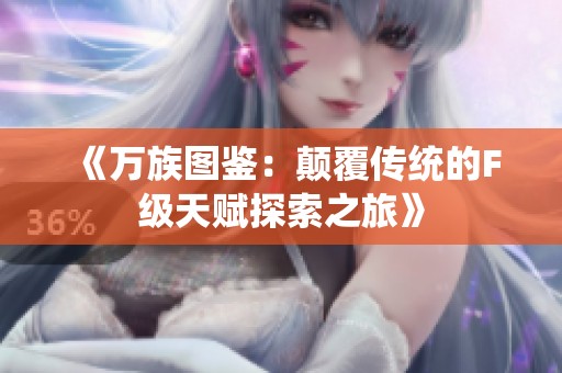 《万族图鉴：颠覆传统的F级天赋探索之旅》