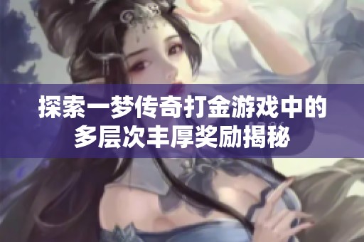 探索一梦传奇打金游戏中的多层次丰厚奖励揭秘