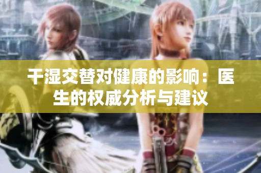 干湿交替对健康的影响：医生的权威分析与建议