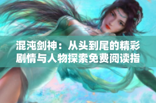 混沌剑神：从头到尾的精彩剧情与人物探索免费阅读指南