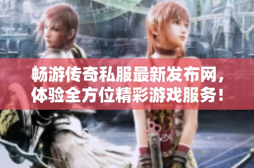 畅游传奇私服最新发布网，体验全方位精彩游戏服务！