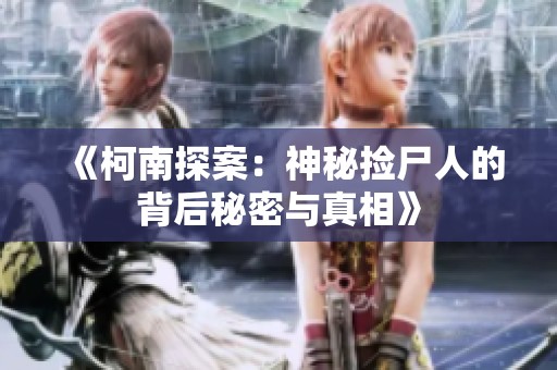 《柯南探案：神秘捡尸人的背后秘密与真相》