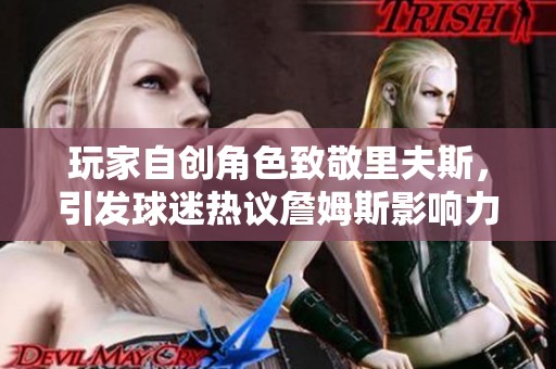 玩家自创角色致敬里夫斯，引发球迷热议詹姆斯影响力