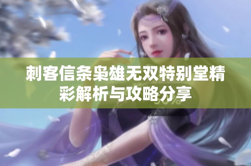 刺客信条枭雄无双特别堂精彩解析与攻略分享