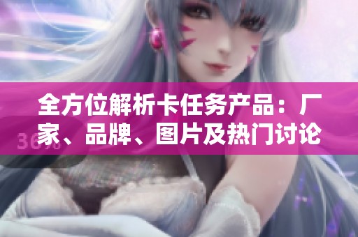 全方位解析卡任务产品：厂家、品牌、图片及热门讨论汇总