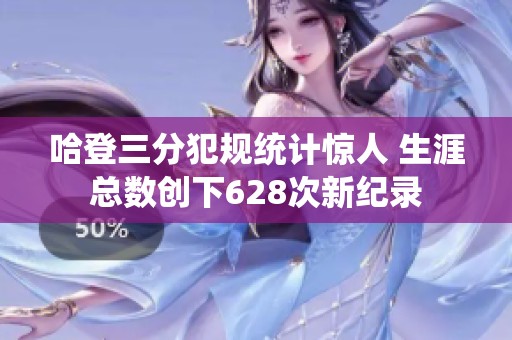 哈登三分犯规统计惊人 生涯总数创下628次新纪录