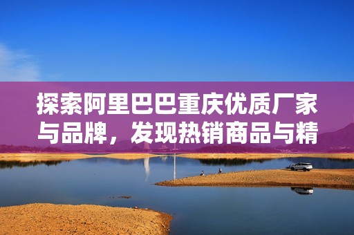 探索阿里巴巴重庆优质厂家与品牌，发现热销商品与精彩图片