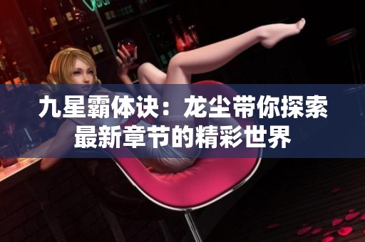 九星霸体诀：龙尘带你探索最新章节的精彩世界