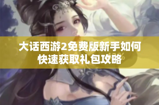 大话西游2免费版新手如何快速获取礼包攻略