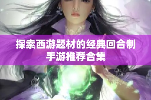 探索西游题材的经典回合制手游推荐合集