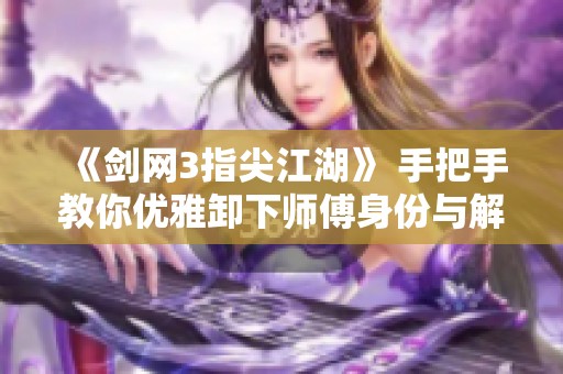《剑网3指尖江湖》 手把手教你优雅卸下师傅身份与解除师徒关系