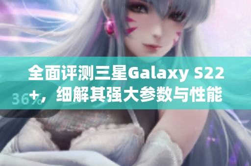 全面评测三星Galaxy S22+，细解其强大参数与性能表现