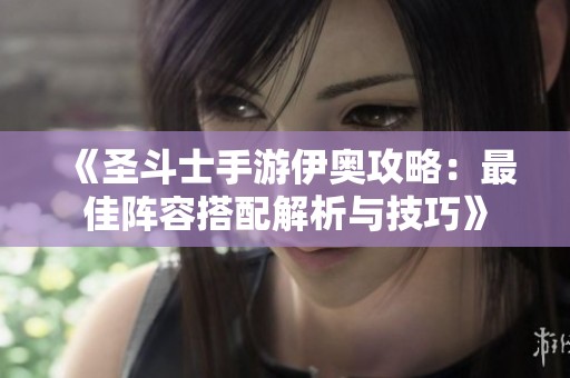 《圣斗士手游伊奥攻略：最佳阵容搭配解析与技巧》