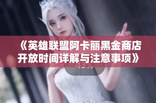 《英雄联盟阿卡丽黑金商店开放时间详解与注意事项》