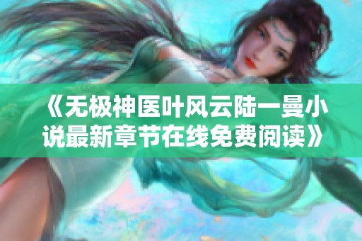 《无极神医叶风云陆一曼小说最新章节在线免费阅读》