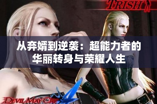 从弃婿到逆袭：超能力者的华丽转身与荣耀人生