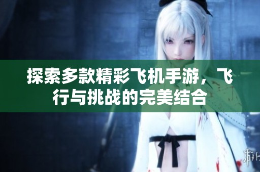 探索多款精彩飞机手游，飞行与挑战的完美结合
