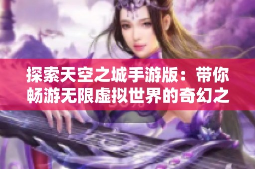 探索天空之城手游版：带你畅游无限虚拟世界的奇幻之旅