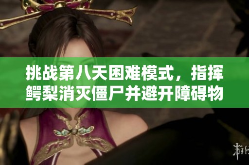 挑战第八天困难模式，指挥鳄梨消灭僵尸并避开障碍物