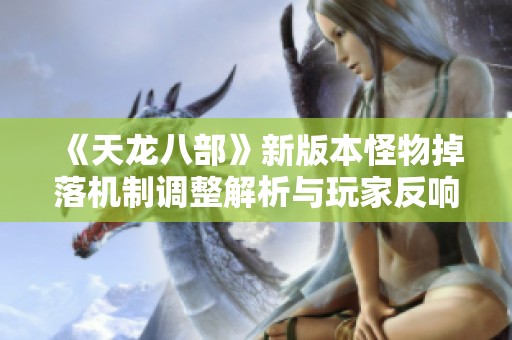 《天龙八部》新版本怪物掉落机制调整解析与玩家反响