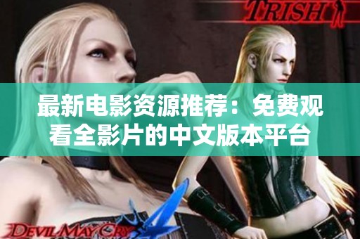 最新电影资源推荐：免费观看全影片的中文版本平台