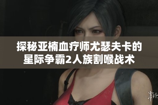 探秘亚楠血疗师尤瑟夫卡的星际争霸2人族割喉战术