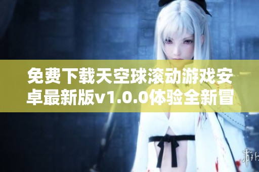 免费下载天空球滚动游戏安卓最新版v1.0.0体验全新冒险乐趣