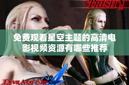 免费观看星空主题的高清电影视频资源有哪些推荐
