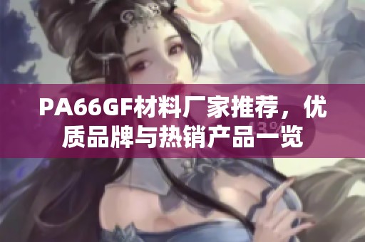 PA66GF材料厂家推荐，优质品牌与热销产品一览