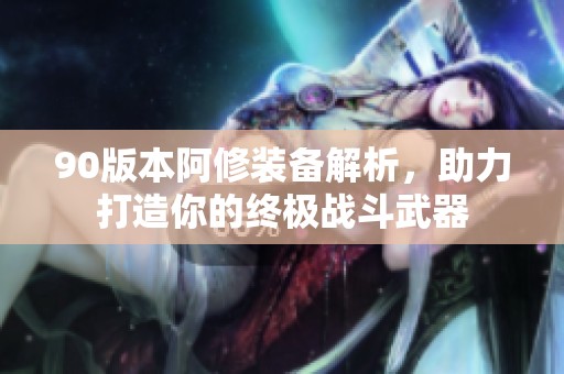 90版本阿修装备解析，助力打造你的终极战斗武器
