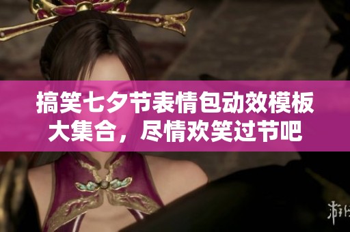 搞笑七夕节表情包动效模板大集合，尽情欢笑过节吧
