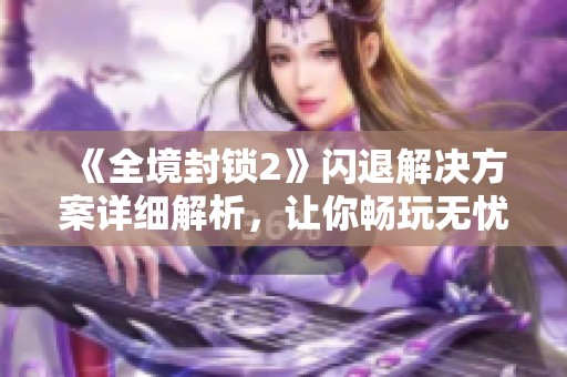 《全境封锁2》闪退解决方案详细解析，让你畅玩无忧