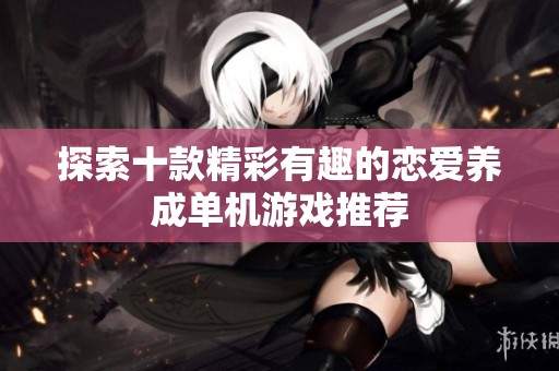 探索十款精彩有趣的恋爱养成单机游戏推荐