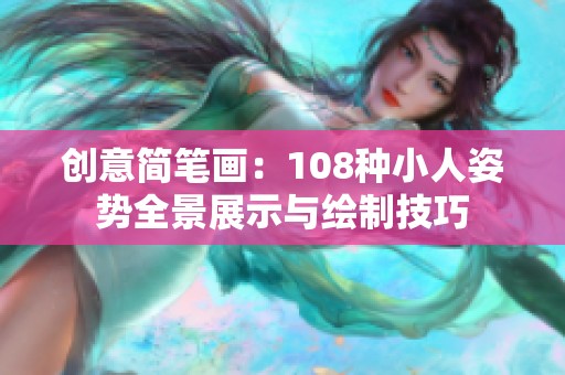 创意简笔画：108种小人姿势全景展示与绘制技巧