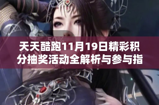 天天酷跑11月19日精彩积分抽奖活动全解析与参与指南