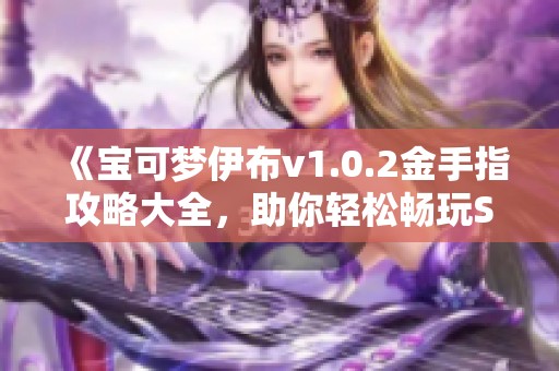 《宝可梦伊布v1.0.2金手指攻略大全，助你轻松畅玩Switch》